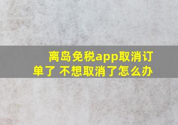 离岛免税app取消订单了 不想取消了怎么办